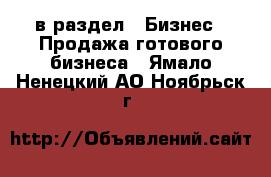  в раздел : Бизнес » Продажа готового бизнеса . Ямало-Ненецкий АО,Ноябрьск г.